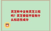 灵芝粉中含有灵芝三萜吗？灵芝香菇平菇有什么标志性成分