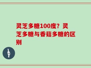 灵芝多糖100度？灵芝多糖与香菇多糖的区别