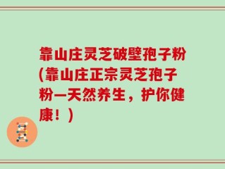 靠山庄灵芝破壁孢子粉(靠山庄正宗灵芝孢子粉—天然养生，护你健康！)