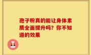 孢子粉真的能让身体素质全面提升吗？你不知道的效果