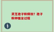 灵芝孢子粉释放？孢子粉种植全过程