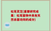 松耳灵芝(重要研究成果：松耳菌物中具有天然杀菌功效的成分)