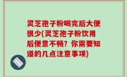 灵芝孢子粉喝完后大便很少(灵芝孢子粉饮用后便意不畅？你需要知道的几点注意事项)