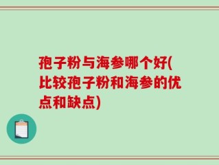孢子粉与海参哪个好(比较孢子粉和海参的优点和缺点)