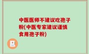 中医医师不建议吃孢子粉(中医专家建议谨慎食用孢子粉)