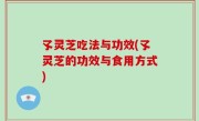 孓灵芝吃法与功效(孓灵芝的功效与食用方式)