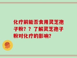 化疗前能否食用灵芝孢子粉？？了解灵芝孢子粉对化疗的影响？