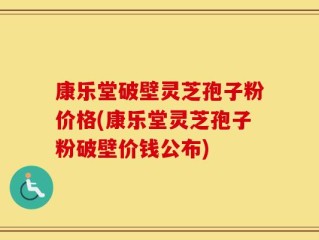 康乐堂破壁灵芝孢子粉价格(康乐堂灵芝孢子粉破壁价钱公布)