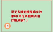 灵芝多糖对糖尿病有效果吗(灵芝多糖能否治疗糖尿病？)