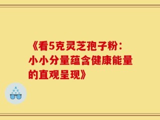 《看5克灵芝孢子粉：小小分量蕴含健康能量的直观呈现》