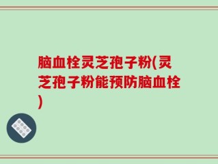 脑血栓灵芝孢子粉(灵芝孢子粉能预防脑血栓)