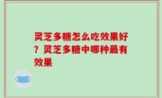 灵芝多糖怎么吃效果好？灵芝多糖中哪种最有效果
