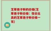 芝草孢子粉的价格(芝草孢子粉价格：性价比高的芝草孢子粉价格一览)