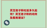 灵芝孢子粉吃后多久起效？灵芝孢子粉的功效及服用建议？
