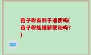 孢子粉有利于通便吗(孢子粉能缓解便秘吗？)