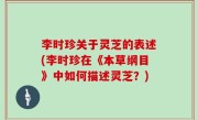 李时珍关于灵芝的表述(李时珍在《本草纲目》中如何描述灵芝？)