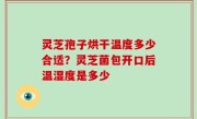 灵芝孢子烘干温度多少合适？灵芝菌包开口后温湿度是多少