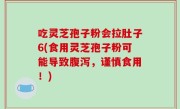 吃灵芝孢子粉会拉肚子6(食用灵芝孢子粉可能导致腹泻，谨慎食用！)