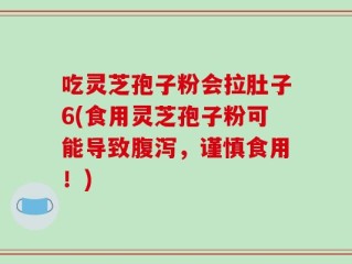 吃灵芝孢子粉会拉肚子6(食用灵芝孢子粉可能导致腹泻，谨慎食用！)