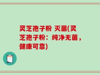 灵芝孢子粉 灭菌(灵芝孢子粉：纯净无菌，健康可靠)