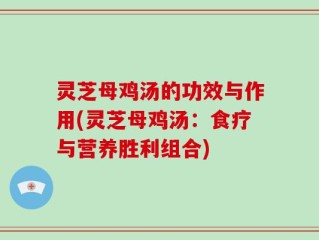 灵芝母鸡汤的功效与作用(灵芝母鸡汤：食疗与营养胜利组合)