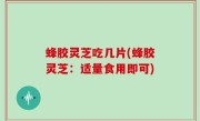 蜂胶灵芝吃几片(蜂胶灵芝：适量食用即可)
