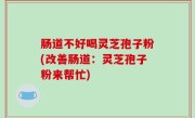 肠道不好喝灵芝孢子粉(改善肠道：灵芝孢子粉来帮忙)