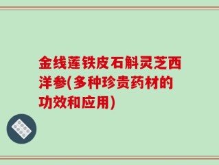 金线莲铁皮石斛灵芝西洋参(多种珍贵药材的功效和应用)
