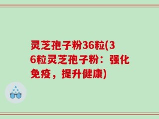 灵芝孢子粉36粒(36粒灵芝孢子粉：强化免疫，提升健康)