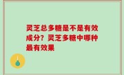 灵芝总多糖是不是有效成分？灵芝多糖中哪种最有效果