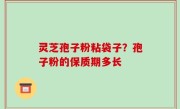 灵芝孢子粉粘袋子？孢子粉的保质期多长