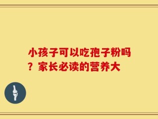 小孩子可以吃孢子粉吗？家长必读的营养大