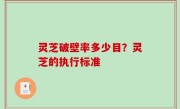 灵芝破壁率多少目？灵芝的执行标准