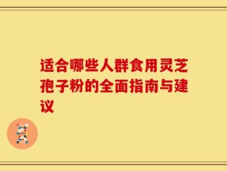 适合哪些人群食用灵芝孢子粉的全面指南与建议