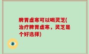 脾胃虚寒可以喝灵芝(治疗脾胃虚寒，灵芝是个好选择)