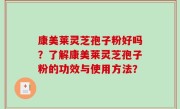 康美莱灵芝孢子粉好吗？了解康美莱灵芝孢子粉的功效与使用方法？