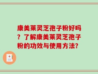 康美莱灵芝孢子粉好吗？了解康美莱灵芝孢子粉的功效与使用方法？
