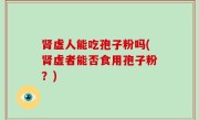 肾虚人能吃孢子粉吗(肾虚者能否食用孢子粉？)