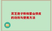 灵芝孢子粉和霍山铁皮的功效与使用方法