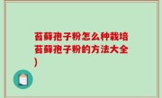 苔藓孢子粉怎么种栽培苔藓孢子粉的方法大全)