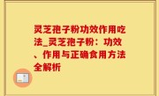 灵芝孢子粉功效作用吃法_灵芝孢子粉：功效、作用与正确食用方法全解析
