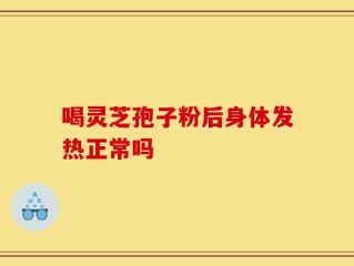 喝灵芝孢子粉后身体发热正常吗