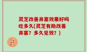 灵芝改善鼻塞效果好吗吃多久(灵芝有助改善鼻塞？多久见效？)