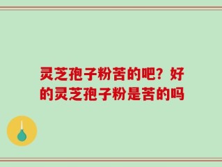 灵芝孢子粉苦的吧？好的灵芝孢子粉是苦的吗