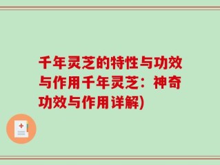 千年灵芝的特性与功效与作用千年灵芝：神奇功效与作用详解)