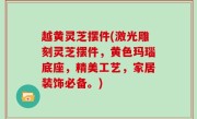 越黄灵芝摆件(激光雕刻灵芝摆件，黄色玛瑙底座，精美工艺，家居装饰必备。)