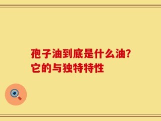孢子油到底是什么油？它的与独特特性