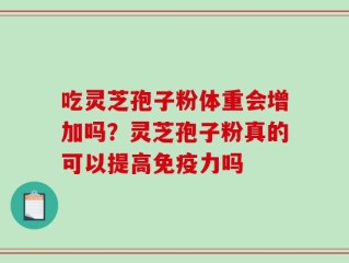 吃灵芝孢子粉体重会增加吗？灵芝孢子粉真的可以提高免疫力吗