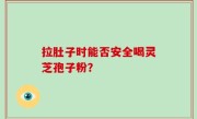 拉肚子时能否安全喝灵芝孢子粉？