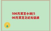 500万灵芝小说(500万灵芝之纪元征战